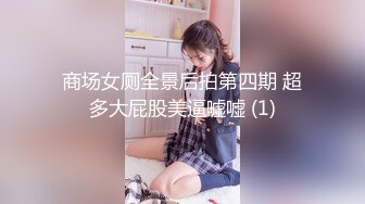 商场女厕全景后拍第四期 超多大屁股美逼嘘嘘 (1)