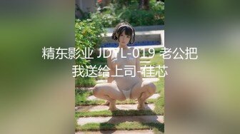 精东影业 JDYL-019 老公把我送给上司-佳芯