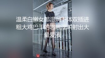 温柔白嫩女郎湿润下体双插进粗大鸡巴干的嗷嗷淫叫射出大量爱液