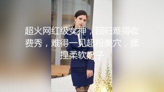 超火网红级女神，回归难得收费秀，难得一见超粉美穴，揉捏柔软奶子