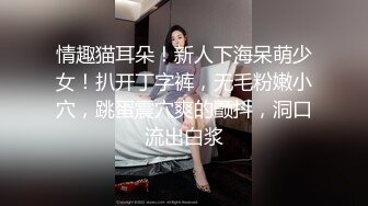 情趣猫耳朵！新人下海呆萌少女！扒开丁字裤，无毛粉嫩小穴，跳蛋震穴爽的颤抖，洞口流出白浆