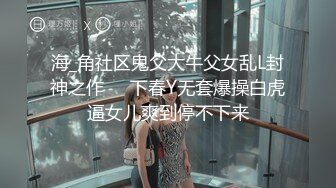 海_角社区鬼父大牛父女乱L封神之作❤️下春Y无套爆操白虎逼女儿爽到停不下来