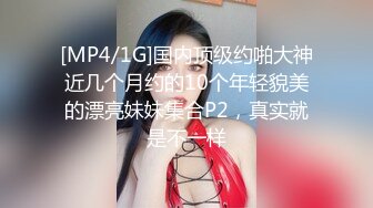 [MP4/1G]国内顶级约啪大神近几个月约的10个年轻貌美的漂亮妹妹集合P2，真实就是不一样