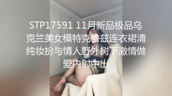 STP17591 11月新品极品乌克兰美女模特克鲁兹连衣裙清纯妆扮与情人野外树下激情做爱内射中出