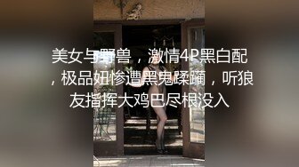 美女与野兽，激情4P黑白配，极品妞惨遭黑鬼蹂躏，听狼友指挥大鸡巴尽根没入