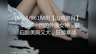 [MP4/961MB]【山鸡岁月】，2000一炮的外围女神，肤白貌美胸又大，狂舔暴插