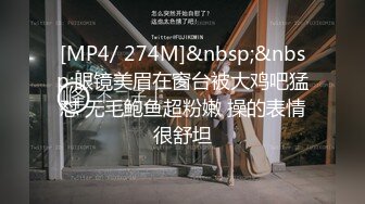 [MP4/ 274M]&nbsp;&nbsp;眼镜美眉在窗台被大鸡吧猛怼 无毛鲍鱼超粉嫩 操的表情很舒坦