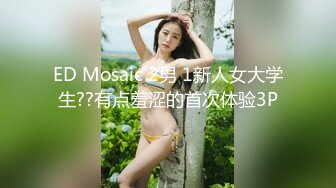 ED Mosaic 2男 1新人女大学生??有点羞涩的首次体验3P