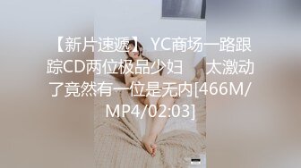 【新片速遞】 YC商场一路跟踪CD两位极品少妇❤️太激动了竟然有一位是无内[466M/MP4/02:03]