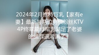 2024年2月推特巨乳【家有e妻】最新与两位男模粉丝KTV4P终章篇绿帽男满足了老婆的蝴蝶逼灌满了！