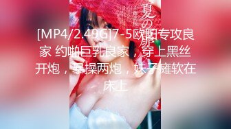 [MP4/2.49G]7-5欧阳专攻良家 约啪巨乳良家，穿上黑丝开炮，暴操两炮，妹子瘫软在床上