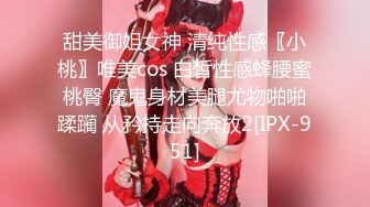 甜美御姐女神 清纯性感〖小桃〗唯美cos 白皙性感蜂腰蜜桃臀 魔鬼身材美腿尤物啪啪蹂躏 从矜持走向奔放2[IPX-951]