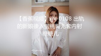 【香蕉视频】xjx-0108 出轨的新娘後入蜜桃臀无套内射 糖糖儿