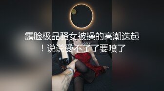 露脸极品骚女被操的高潮迭起！说说受不了了要喷了