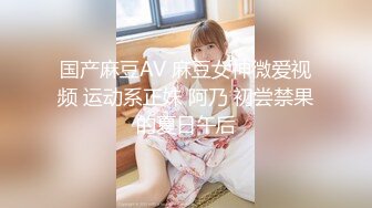 国产麻豆AV 麻豆女神微爱视频 运动系正妹 阿乃 初尝禁果的夏日午后