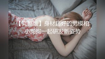 【完整版】身材超好的男模和小狗狗一起研发新姿势