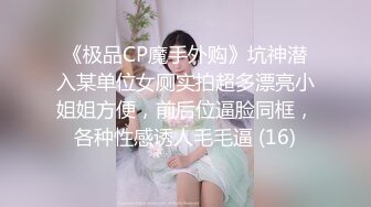 《极品CP魔手外购》坑神潜入某单位女厕实拍超多漂亮小姐姐方便，前后位逼脸同框，各种性感诱人毛毛逼 (16)