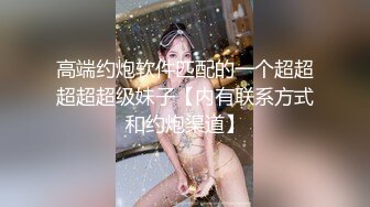 高端约炮软件匹配的一个超超超超超级妹子【内有联系方式和约炮渠道】