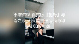 果冻传媒 真实版『艳母』辱母之哀 无良债主逼迫我与母亲乱伦 杜鹃