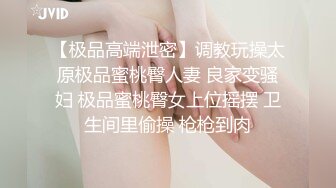 【极品高端泄密】调教玩操太原极品蜜桃臀人妻 良家变骚妇 极品蜜桃臀女上位摇摆 卫生间里偷操 枪枪到肉