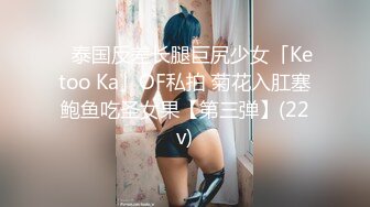 ✨泰国反差长腿巨尻少女「Ketoo Ka」OF私拍 菊花入肛塞鲍鱼吃圣女果【第三弹】(22v)