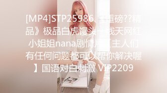 [MP4]STP25986 《重磅??精品》极品白虎馒头一线天网红小姐姐nana剧情片【主人们有任何问题都可以帮你解决喔】国语对白刺激 VIP2209