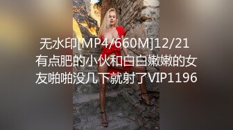 无水印[MP4/660M]12/21 有点肥的小伙和白白嫩嫩的女友啪啪没几下就射了VIP1196