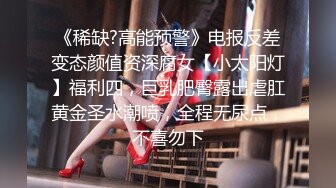 《稀缺?高能预警》电报反差变态颜值资深腐女【小太阳灯】福利四，巨乳肥臀露出虐肛黄金圣水潮喷，全程无尿点，不喜勿下