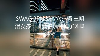 SWAG 3P挑战双穴齐插 三明治女孩！！要被玩坏掉了ＸＤ 沐沐