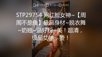 STP29754 网红脸女神~【周周不是鱼】极品身材~脱衣舞~奶翘~逼好粉~美！超清，极品女神，赞！