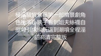 極品騷貨紫藤第一部情景劇角色扮演小姨子看到姐夫絲襪自慰勾引求操玩逼到潮噴全程淫語高清完整版