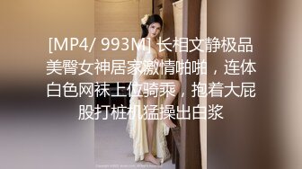 [MP4/ 993M] 长相文静极品美臀女神居家激情啪啪，连体白色网袜上位骑乘，抱着大屁股打桩机猛操出白浆