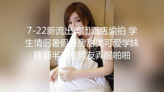 7-22新流出美团酒店偷拍 学生情侣暑假开房甜美可爱学妹睡到半夜被男友弄醒啪啪