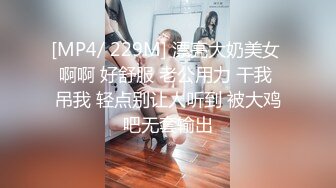 [MP4/ 229M] 漂亮大奶美女 啊啊 好舒服 老公用力 干我 吊我 轻点别让人听到 被大鸡吧无套输出