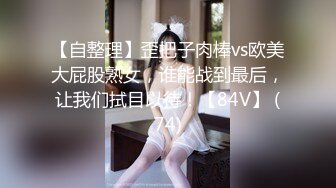 【自整理】歪把子肉棒vs欧美大屁股熟女，谁能战到最后，让我们拭目以待！【84V】 (74)