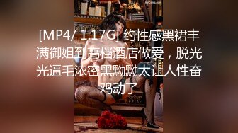 [MP4/ 1.17G] 约性感黑裙丰满御姐到高档酒店做爱，脱光光逼毛浓密黑黝黝太让人性奋鸡动了