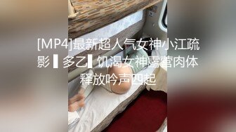 [MP4]最新超人气女神小江疏影 ▌多乙▌饥渴女神露营肉体释放吟声四起