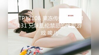 STP32108 果冻传媒 91KCM131 兄妹乱伦禁忌的性爱游戏 啤儿