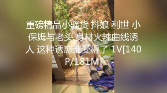 重磅精品小骚货 抖娘 利世 小保姆与老头 身材火辣曲线诱人 这种诱惑谁受得了 1V[140P/181M]