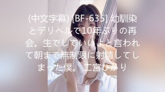 (中文字幕) [BF-635] 幼馴染とデリヘルで10年ぶりの再会。生でしていいよと言われて朝まで無制限に射精してしまった僕。 二宮ひかり