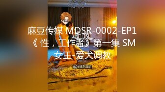 麻豆传媒 MDSR-0002-EP1《 性，工作者》第一集 SM女王-爱犬调教