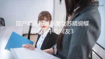 国产精品粉嫩系美女苏晴蝴蝶谷小溪中与网友3