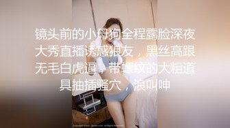 镜头前的小母狗全程露脸深夜大秀直播诱惑狼友，黑丝高跟无毛白虎逼，带螺纹的大粗道具抽插骚穴，浪叫呻