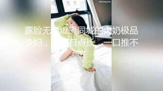 露脸无套爆操同城的大奶极品少妇，大屌有点长，一口推不下