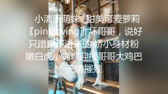 ✿小清新萌妹✿甜美可爱萝莉〖pinkloving〗坏哥哥，说好只蹭蹭不进来的 娇小身材粉嫩白虎小蝴蝶迎接哥哥大鸡巴无情摧残