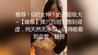 推荐！G奶女神！奶子超级大~【暖暖】揉穴自慰！撸到肾虚，纯天然无添加，白得能看到血管，超赞